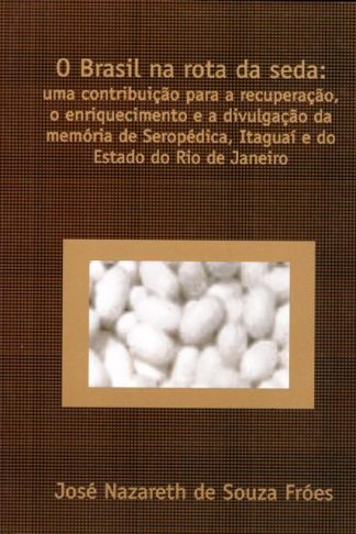O Brasil na Rota da Seda: uma contribuição para recuperação, enriquecimento e a divulgação da memória de Seropédica, Itaguaí, Estado do Rio de Janeiro