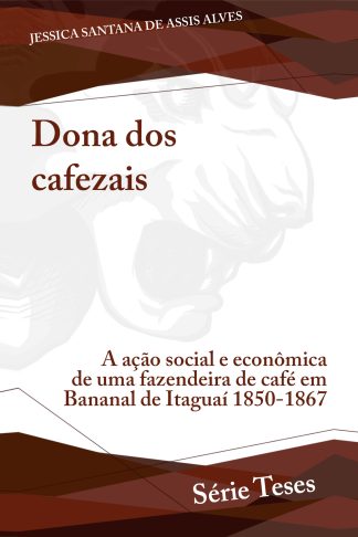 Dona dos cafezais: a ação social e econômica de uma fazendeira de café em Bananal de Itaguaí 1850-1867