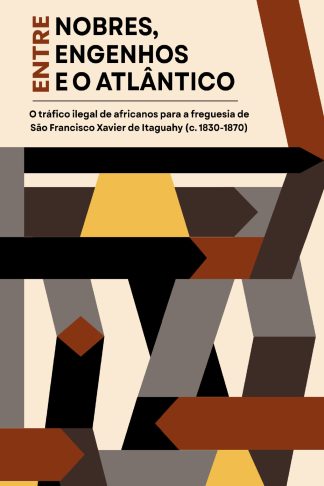 ENTRE NOBRES, ENGENHOS E O ATLÂNTICO: O tráfico ilegal de africanos para a freguesia de São Francisco Xavier de Itaguahy (c. 1830-1870)
