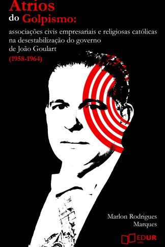 Nos Átrios do Golpismo: associações civis empresariais e religiosas católicas na desestabilização do governo de João Goulart (1958-1964)